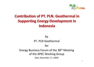 by
           PT. PLN Geothermal
                   for
Energy Business Forum of the 38th Meeting 
       of the APEC Working Group
           (Bali, November 17, 2009)
                                             1
 