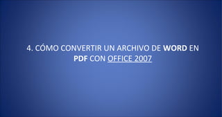 4. CÓMO CONVERTIR UN ARCHIVO DE WORD EN
          PDF CON OFFICE 2007
 