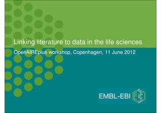 Linking literature to data in the life sciences
OpenAIREplus workshop, Copenhagen, 11 June 2012

 