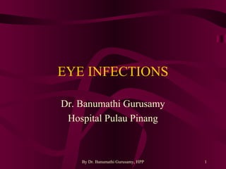 By Dr. Banumathi Gurusamy, HPP 1
EYE INFECTIONS
Dr. Banumathi Gurusamy
Hospital Pulau Pinang
 