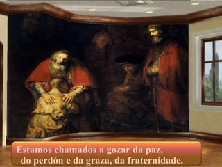 Estamos chamados a gozar da paz,
 do perdón e da graza, da fraternidade.
 