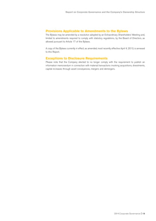 2014 Corporate Governance I 15
Report on Corporate Governance and the Company’s Ownership Structure
Provisions Applicable to Amendments to the Bylaws
The Bylaws may be amended by a resolution adopted by an Extraordinary Shareholders’ Meeting and,
limited to amendments required to comply with statutory regulations, by the Board of Directors, as
allowed pursuant to Article 17 of the Bylaws.
A copy of the Bylaws currently in effect, as amended, most recently effective April 4, 2013, is annexed
to this Report.
Exceptions to Disclosure Requirements
Please note that the Company elected to no longer comply with the requirement to publish an
information memorandum in connection with material transactions involving acquisitions, divestments,
capital increases through asset conveyances, mergers and demergers.
 