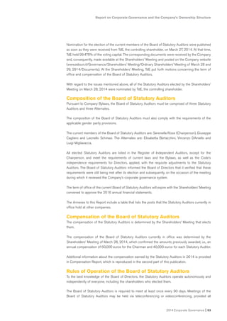Report on Corporate Governance and the Company’s Ownership Structure
2014 Corporate Governance I 53
Nomination for the election of the current members of the Board of Statutory Auditors were published
as soon as they were received from TdE, the controlling shareholder, on March 27, 2014. At that time,
TdE held 99.476% of the voting capital. The corresponding documents were received by the Company
and, consequently, made available at the Shareholders’ Meeting and posted on the Company website
(www.edison.it/Governance/Shareholders’ Meeting/Ordinary Shareholders’ Meeting of March 28 and
29, 2914/Documents). At the Shareholders’ Meeting, TdE put forth motions concerning the term of
office and compensation of the Board of Statutory Auditors.
With regard to the issues mentioned above, all of the Statutory Auditors elected by the Shareholders’
Meeting on March 28, 2014 were nominated by TdE, the controlling shareholder.
Composition of the Board of Statutory Auditors
Pursuant to Company Bylaws, the Board of Statutory Auditors must be comprised of three Statutory
Auditors and three Alternates.
The composition of the Board of Statutory Auditors must also comply with the requirements of the
applicable gender parity provisions.
The current members of the Board of Statutory Auditors are: Serenella Rossi (Chairperson), Giuseppe
Cagliero and Leonello Schinasi. The Alternates are: Elisabetta Bertacchini, Vincenzo D’Aniello and
Luigi Migliavacca.
All elected Statutory Auditors are listed in the Register of Independent Auditors, except for the
Chairperson, and meet the requirements of current laws and the Bylaws, as well as the Code’s
independence requirements for Directors, applied, with the requisite adjustments to the Statutory
Auditors. The Board of Statutory Auditors informed the Board of Directors that it verified that these
requirements were still being met after its election and subsequently, on the occasion of the meeting
during which it reviewed the Company’s corporate governance system.
The term of office of the current Board of Statutory Auditors will expire with the Shareholders’ Meeting
convened to approve the 2016 annual financial statements.
The Annexes to this Report include a table that lists the posts that the Statutory Auditors currently in
office hold at other companies.
Compensation of the Board of Statutory Auditors
The compensation of the Statutory Auditors is determined by the Shareholders’ Meeting that elects
them.
The compensation of the Board of Statutory Auditors currently in office was determined by the
Shareholders’ Meeting of March 28, 2014, which confirmed the amounts previously awarded, i.e., an
annual compensation of 60,000 euros for the Chairman and 40,000 euros for each Statutory Auditor.
Additional information about the compensation earned by the Statutory Auditors in 2014 is provided
in Compensation Report, which is reproduced in the second part of this publication.
Rules of Operation of the Board of Statutory Auditors
To the best knowledge of the Board of Directors, the Statutory Auditors operate autonomously and
independently of everyone, including the shareholders who elected them.
The Board of Statutory Auditors is required to meet at least once every 90 days. Meetings of the
Board of Statutory Auditors may be held via teleconferencing or videoconferencing, provided all
 