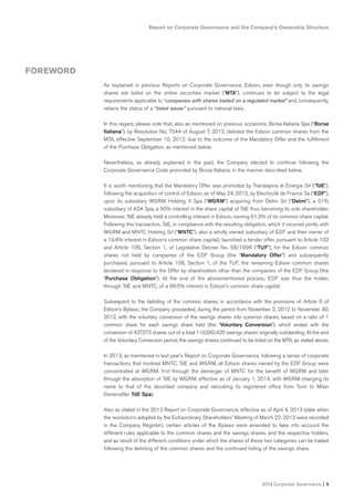 Report on Corporate Governance and the Company’s Ownership Structure
2014 Corporate Governance I 5
As explained in previous Reports on Corporate Governance, Edison, even though only its savings
shares are listed on the online securities market (“MTA”), continues to be subject to the legal
requirements applicable to “companies with shares traded on a regulated market” and, consequently,
retains the status of a “listed issuer” pursuant to national laws.
In this regard, please note that, also as mentioned on previous occasions, Borsa Italiana Spa (“Borsa
Italiana”), by Resolution No. 7544 of August 7, 2012, delisted the Edison common shares from the
MTA, effective September 10, 2012, due to the outcome of the Mandatory Offer and the fulfillment
of the Purchase Obligation, as mentioned below.
Nevertheless, as already explained in the past, the Company elected to continue following the
Corporate Governance Code promoted by Borsa Italiana, in the manner described below.
It is worth mentioning that the Mandatory Offer was promoted by Translapina di Energia Srl (“TdE”),
following the acquisition of control of Edison, as of May 24, 2012, by Electricité de France Sa (“EDF”),
upon its subsidiary WGRM Holding 4 Spa (“WGRM”) acquiring from Delmi Srl (“Delmi”), a 51%
subsidiary of A2A Spa, a 50% interest in the share capital of TdE thus becoming its sole shareholder.
Moreover, TdE already held a controlling interest in Edison, owning 61.3% of its common share capital.
Following this transaction, TdE, in compliance with the resulting obligation, which it incurred jointly with
WGRM and MNTC Holding Srl (“MNTC”), also a wholly owned subsidiary of EDF and then owner of
a 19.4% interest in Edison’s common share capital), launched a tender offer, pursuant to Article 102
and Article 106, Section 1, of Legislative Decree No. 58/1998 (“TUF”), for the Edison common
shares not held by companies of the EDF Group (the “Mandatory Offer”) and subsequently
purchased, pursuant to Article 108, Section 1, of the TUF, the remaining Edison common shares
tendered in response to the Offer by shareholders other than the companies of the EDF Group (the
“Purchase Obligation”). At the end of the abovementioned process, EDF was thus the holder,
through TdE and MNTC, of a 99.5% interest in Edison’s common share capital.
Subsequent to the delisting of the common shares, in accordance with the provisions of Article 6 of
Edison’s Bylaws, the Company proceeded, during the period from November 2, 2012 to November 30,
2012, with the voluntary conversion of the savings shares into common shares, based on a ratio of 1
common share for each savings share held (the “Voluntary Conversion”), which ended with the
conversion of 437,573 shares out of a total 110,592,420 savings shares originally outstanding. At the end
of the Voluntary Conversion period, the savings shares continued to be listed on the MTA, as stated above.
In 2013, as mentioned in last year’s Report on Corporate Governance, following a series of corporate
transactions that involved MNTC, TdE and WGRM, all Edison shares owned by the EDF Group were
concentrated at WGRM, first through the demerger of MNTC for the benefit of WGRM and later
through the absorption of TdE by WGRM, effective as of January 1, 2014, with WGRM changing its
name to that of the absorbed company and relocating its registered office from Turin to Milan
(hereinafter TdE Spa).
Also as stated in the 2013 Report on Corporate Governance, effective as of April 4, 2013 (date when
the resolutions adopted by the Extraordinary Shareholders’ Meeting of March 22, 2013 were recorded
in the Company Register), certain articles of the Bylaws were amended to take into account the
different rules applicable to the common shares and the savings shares, and the respective holders,
and as result of the different conditions under which the shares of these two categories can be traded
following the delisting of the common shares and the continued listing of the savings share.
FOREWORD
 