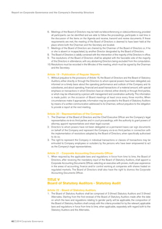 6. Meetings of the Board of Directors may be held via teleconferencing or videoconferencing, provided
all participants can be identified and are able to follow the proceedings, participate in real time in
the discussion of the items on the Agenda and receive, transmit and review documents. If these
requirements are met, the meeting of the Board of Directors is deemed to have been held at the
place where both the Chairman and the Secretary are located.
7. Meetings of the Board of Directors are chaired by the Chairman of the Board of Directors or, if he
or she is absent or incapacitated, by another Director designated by the Board of Directors.
8. The Board of Directors is validly convened with the intervention of the majority of the Directors in office.
9. The resolutions of the Board of Directors shall be adopted with the favorable vote of the majority
of the Directors in attendance, with any abstaining Directors being excluded from the computation.
10. Resolutions must be recorded in the Minutes of the meeting, which must be signed by the Chairman
and the Secretary.
Article 19 - Publication of Regular Reports
1. Without prejudice to the provisions of Article 16, the Board of Directors and the Board of Statutory
Auditors, either directly or through the Directors to whom special powers have been delegated, are
informed on a timely basis about the operating performance and outlook of the Company and its
subsidiaries, and about operating, financial and asset transactions of a material amount, with special
emphasis on transactions in which Directors have an interest, either directly or through third parties,
or which may be influenced by a person with management and coordination authority. This information
is made public on the occasion of Board meetings at least once every three months. When
circumstances make it appropriate, information may be provided to the Board of Statutory Auditors
by means of a written communication addressed to its Chairman, without prejudice to the obligation
to provide a report at the next meeting.
Article 20 - Representatives of the Company
1. The Chairman of the Board of Directors and the Chief Executive Officer are the Company’s legal
representative vis-à-vis third parties and in court proceedings, with the authority to grant powers of
attorney, appoint representatives and retain legal counsel.
2. Directors to whom powers have not been delegated on a permanent basis can sign documents
on behalf of the Company and represent the Company vis-à-vis third parties in connection with
the implementation of resolutions adopted by the Board of Directors, when specifically authorized
to do so.
3. The right to represent the Company in individual transactions or classes of transactions may be
entrusted to Company employees or outsiders by the persons who have been empowered to act
as the Company’s legal representatives.
Article 21 - Corporate Accounting Documents Officer
1. When required by the applicable laws and regulations in force from time to time, the Board of
Directors, after receiving the mandatory input of the Board of Statutory Auditors, shall appoint a
Corporate Accounting Documents Officer, selecting an executive with proven, multi-year experience
in the areas of accounting, finance and/or control working at companies with shares traded on
regulated markets. The Board of Directors shall also have the right to dismiss the Corporate
Accounting Documents Officer.
TITLE V
Board of Statutory Auditors - Statutory Audit
Article 22 - Board of Statutory Auditors
1. The Board of Statutory Auditors shall be comprised of 3 (three) Statutory Auditors and 3 (three)
Alternates. Starting from the first renewal of the Board of Statutory Auditors made after the date
on which the laws and regulations relating to gender parity will be applicable, the composition of
the Board of Statutory Auditors shall comply with the criteria provided for by the relevant, applicable
laws and regulations in force from time to time, when applicable, separately with regard both to the
Statutory Auditors and the Alternates.
Report on Corporate Governance and the Company’s Ownership Structure
82 I 2014 Corporate Governance
 