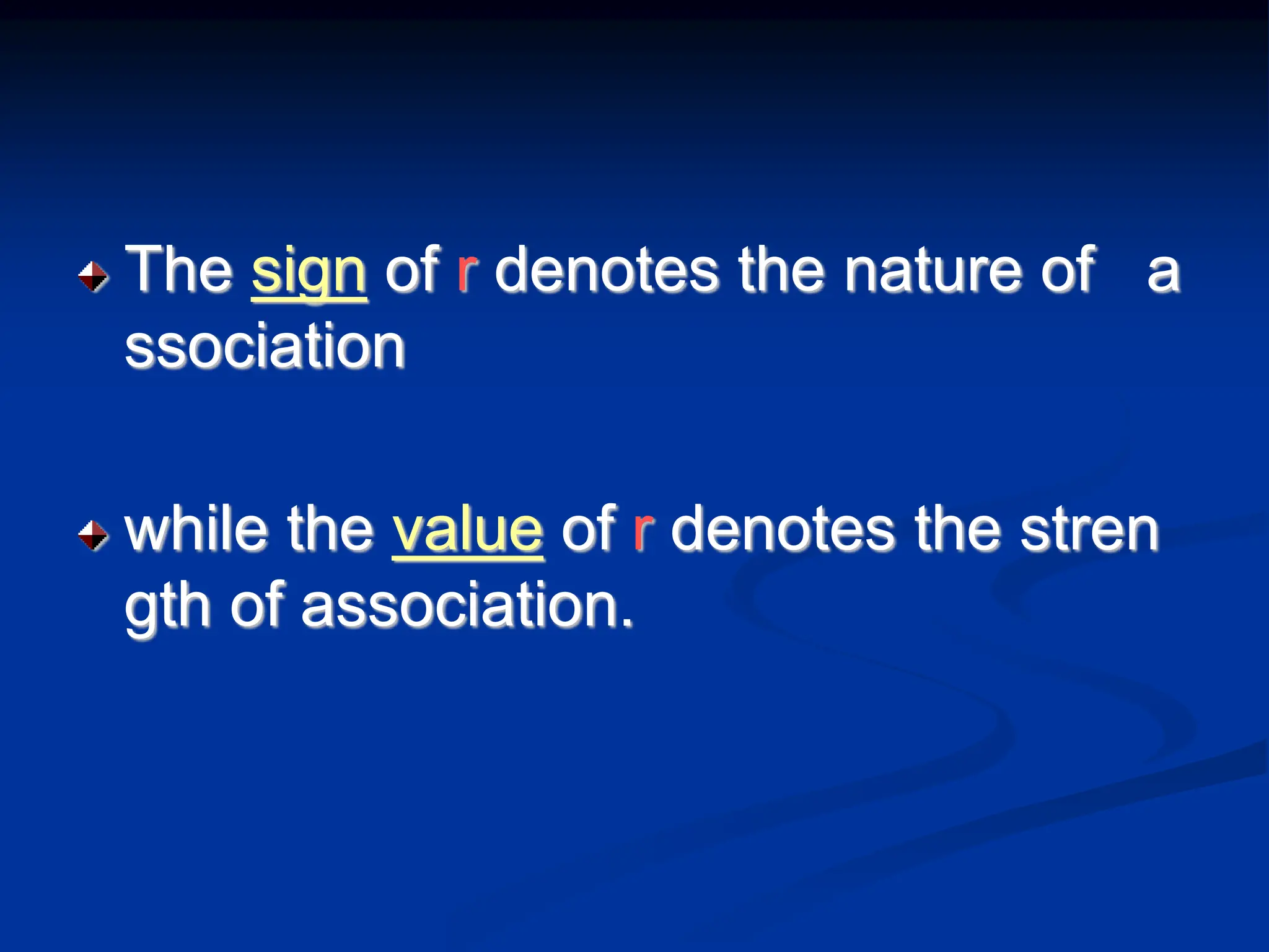 The sign of r denotes the nature of a
ssociation
while the value of r denotes the stren
gth of association.
 