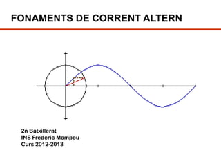 FONAMENTS DE CORRENT ALTERN




 2n Batxillerat
 INS Frederic Mompou
 Curs 2012-2013
 