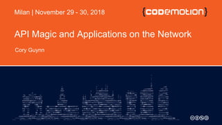 API Magic and Applications on the Network
Cory Guynn
Milan | November 29 - 30, 2018
 