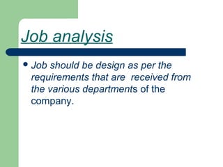 Job analysis
Job should be design as per the
requirements that are received from
the various departments of the
company.
 
