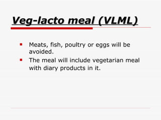 Veg-lacto meal (VLML) Meats, fish, poultry or eggs will be avoided.  The meal will include vegetarian meal with diary products in it.   