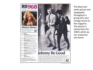The black and
white picture and
typography
throughout is
giving off a very
vintage theme to
the magazine.
The picture is
clearly from the
1960’s which we
can analyse by
the theme
 