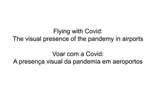 Flying with Covid:
The visual presence of the pandemy in airports
Voar com a Covid:
A presença visual da pandemia em aeroportos
 