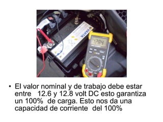 • El valor nominal y de trabajo debe estar
entre 12.6 y 12.8 volt DC esto garantiza
un 100% de carga. Esto nos da una
capacidad de corriente del 100%
 
