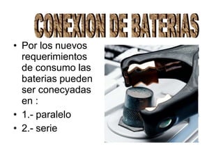 • Por los nuevos
requerimientos
de consumo las
baterias pueden
ser conecyadas
en :
• 1.- paralelo
• 2.- serie
 