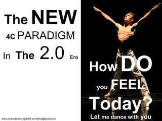 How   DO   you   FEEL   Today? Let  me dance with  you The   NEW   4C  PARADIGM   In   The   2.0  Era 