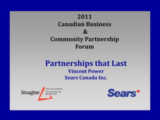 2011
   Canadian Business
           &
 Community Partnership
        Forum

Partnerships that Last
      Vincent Power
     Sears Canada Inc.
 