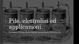 Pile, elettrolisi ed
applicazioni.
Comignani Alessia, Eolini Matteo, Savini Giulia Graziella 4G.
 