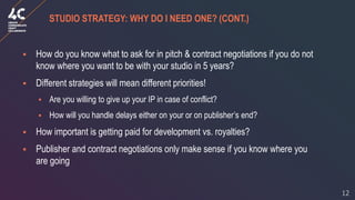 12
STUDIO STRATEGY: WHY DO I NEED ONE? (CONT.)
▪ How do you know what to ask for in pitch & contract negotiations if you d...