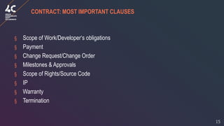 15
CONTRACT: MOST IMPORTANT CLAUSES
§ Scope of Work/Developer‘s obligations
§ Payment
§ Change Request/Change Order
§ Mile...