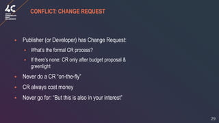 29
CONFLICT: CHANGE REQUEST
▪ Publisher (or Developer) has Change Request:
▪ What’s the formal CR process?
▪ If there’s no...
