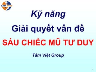 1
Kỹ năng
Giải quyết vấn đề
SÁU CHIẾC MŨ TƯ DUY
Tâm Việt Group
 