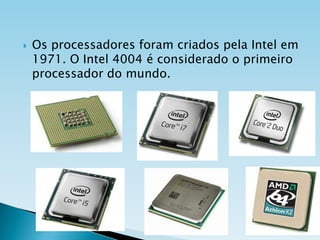 

Os processadores foram criados pela Intel em
1971. O Intel 4004 é considerado o primeiro
processador do mundo.

 