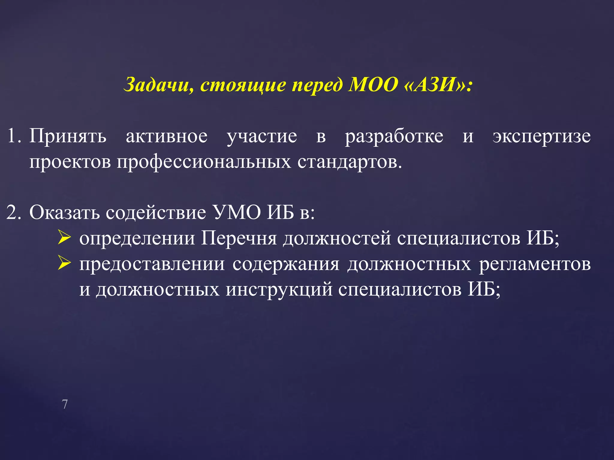 Задачи, стоящие перед МОО «АЗИ»:
1. Принять активное участие в разработке и экспертизе
проектов профессиональных стандартов.
2. Оказать содействие УМО ИБ в:
 определении Перечня должностей специалистов ИБ;
 предоставлении содержания должностных регламентов
и должностных инструкций специалистов ИБ;
 