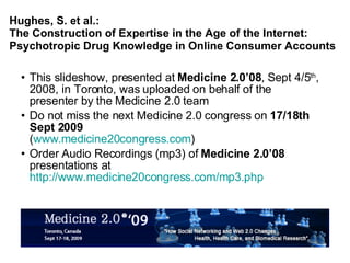 Hughes, S. et al.: The Construction of Expertise in the Age of the Internet:  Psychotropic Drug Knowledge in Online Consumer Accounts ,[object Object],[object Object],[object Object]