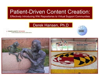 Patient-Driven Content Creation:  Effectively Introducing Wiki Repositories to Virtual Support Communities Derek Hansen, Ph.D 