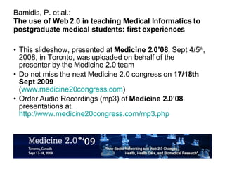 Bamidis, P. et al.: The use of Web 2.0 in teaching Medical Informatics to postgraduate medical students: first experiences ,[object Object],[object Object],[object Object]