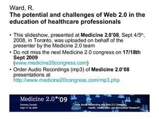 Ward, R. The potential and challenges of Web 2.0 in the education of healthcare professionals ,[object Object],[object Object],[object Object]