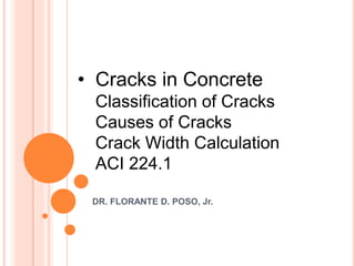 • Cracks in Concrete
Classification of Cracks
Causes of Cracks
Crack Width Calculation
ACI 224.1
DR. FLORANTE D. POSO, Jr.
 