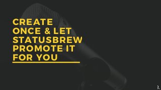 CREATE
ONCE & LET
STATUSBREW
PROMOTE IT
FOR YOU
 