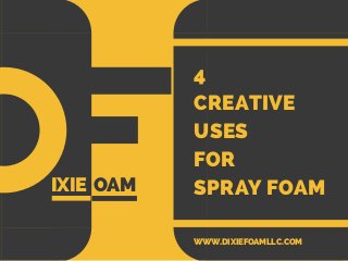 4
CREATIVE
USES
FOR
SPRAY FOAMIXIE OAM
WWW.DIXIEFOAMLLC.COM
 