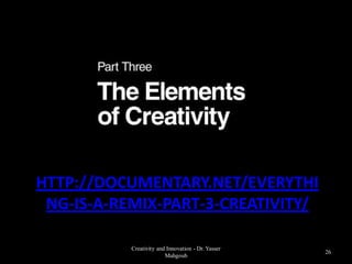 HTTP://DOCUMENTARY.NET/EVERYTHI
 NG-IS-A-REMIX-PART-3-CREATIVITY/

           Creativity and Innovation - Dr. Yasser
                                                    26
                         Mahgoub
 