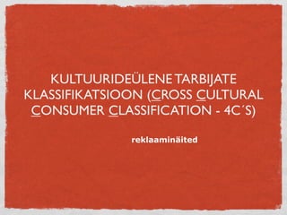 KULTUURIDEÜLENE TARBIJATE
KLASSIFIKATSIOON (CROSS CULTURAL
 CONSUMER CLASSIFICATION - 4C´S)

              reklaaminäited
 