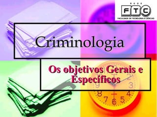 Criminologia
 Os objetivos Gerais e
     Específicos
 