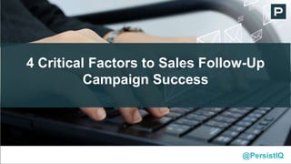 4 Critical Factors to Sales Follow-Up
Campaign Success
@PersistIQ
 