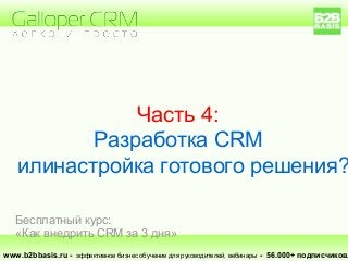Часть 4:
Разработка CRM
илинастройка готового решения?
www.b2bbasis.ru - эффективное бизнес обучение для руководителей, вебинары - 56.000+ подписчиков.
Бесплатный курс:
«Как внедрить CRM за 3 дня»
 