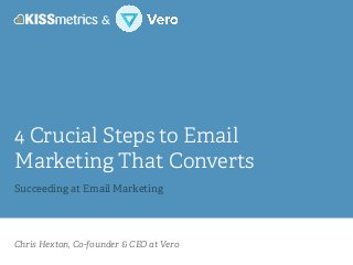 Chris Hexton, Co-founder & CEO at Vero
4 Crucial Steps to Email
Marketing That Converts
!
Succeeding at Email Marketing
&
 