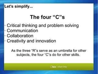   The four “C”s · Critical thinking and problem solving · Communication · Collaboration · Creativity and innovation     As the three “R”s serve as an umbrella for other subjects, the four “C”s do for other skills. Let's simplify... 