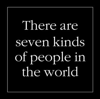 There are
seven kinds
of people in
 the world
 
