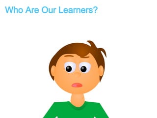 Who Are Our Learners? 
 