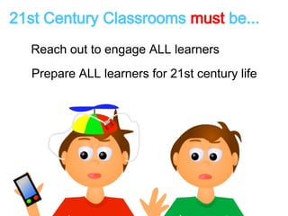 21st Century Classrooms must be... 
Reach out to engage ALL learners 
Prepare ALL learners for 21st century life 
 