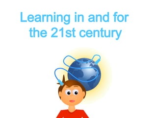 Learning in and for 
the 21st century 
 
