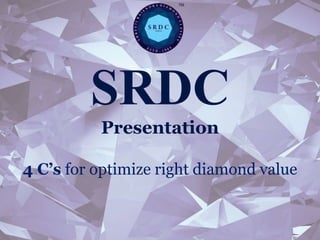 SRDC
Presentation
4 C’s for optimize right diamond value
 