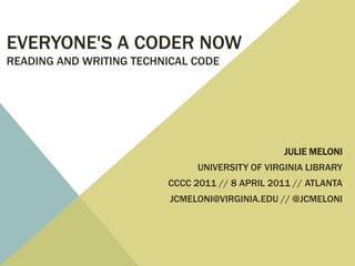 Everyone's a Coder NowReading and Writing Technical Code Julie Meloni University of Virginia Library CCCC 2011 // 8 April 2011 // Atlanta jcmeloni@virginia.edu // @jcmeloni 