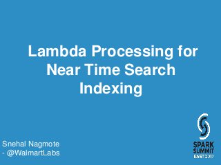Lambda Processing for
Near Time Search
Indexing
Snehal Nagmote
- @WalmartLabs
 