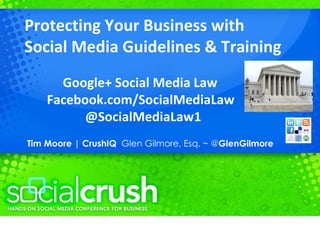 Protecting Your Business with  Social Media Guidelines & Training Google+ Social Media Law Facebook.com/SocialMediaLaw @SocialMediaLaw1 Tim Moore | CrushIQ  Glen Gilmore, Esq. ~ @ GlenGilmore 