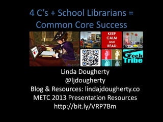 4 C’s + School Librarians =
  Common Core Success



          Linda Dougherty
            @ljdougherty
Blog & Resources: lindajdougherty.co
 METC 2013 Presentation Resources
        http://bit.ly/VRP7Bm
 